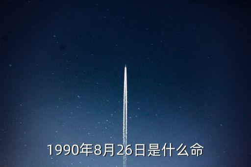 90年8月26是什么命，1990年8月26日午時是什么命