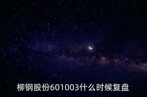 601003什么時候復(fù)牌，柳鋼股份601003什么時候復(fù)盤