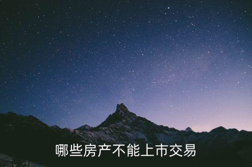 不滿足什么條件不能上市，哪些房產(chǎn)不能上市交易