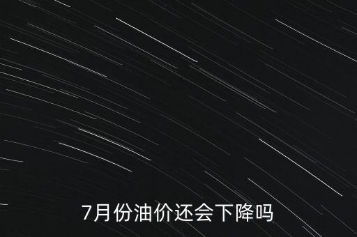 7月份油價(jià)還會(huì)下降嗎