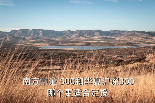  南方中證 500和華夏滬深300哪個(gè)更適合定投