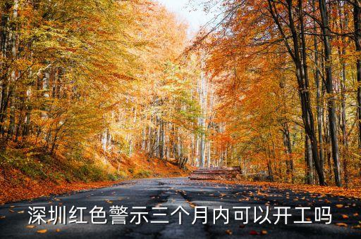 深圳紅色警示三個月內(nèi)可以開工嗎