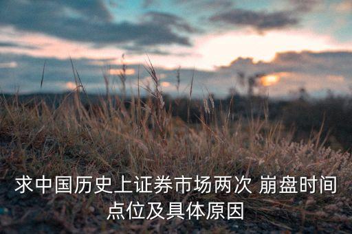 求中國(guó)歷史上證券市場(chǎng)兩次 崩盤時(shí)間點(diǎn)位及具體原因