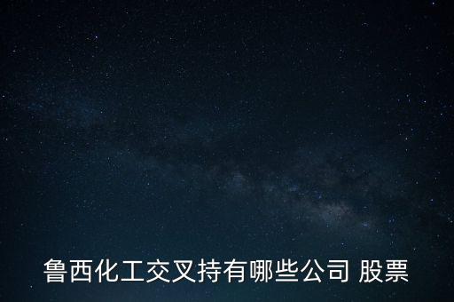 魯西化工交叉持有哪些公司 股票