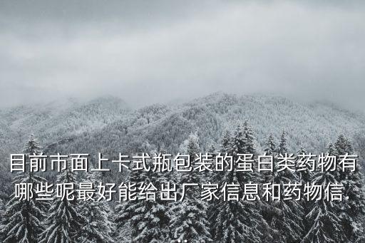 目前市面上卡式瓶包裝的蛋白類(lèi)藥物有哪些呢最好能給出廠家信息和藥物信...