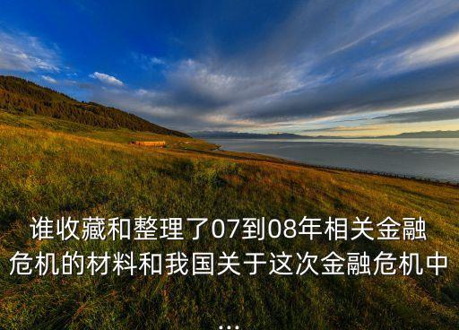 誰收藏和整理了07到08年相關金融危機的材料和我國關于這次金融危機中...