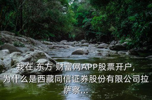 我在 東方 財富網(wǎng)APP股票開戶,為什么是西藏同信證券股份有限公司拉薩察...