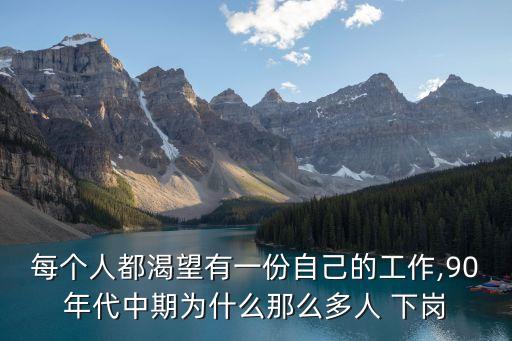 每個(gè)人都渴望有一份自己的工作,90年代中期為什么那么多人 下崗