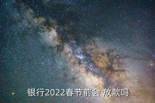  銀行2022春節(jié)前會 放款嗎