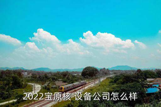 2022寶原核 設(shè)備公司怎么樣