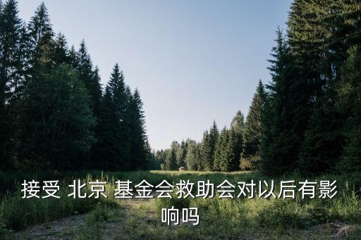 接受 北京 基金會(huì)救助會(huì)對(duì)以后有影響嗎