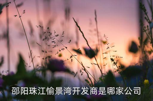 邵陽珠江愉景灣開發(fā)商是哪家公司