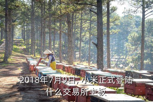 2018年7月9日, 小米正式登陸什么交易所主板