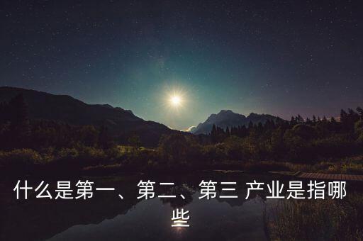 什么是第一、第二、第三 產(chǎn)業(yè)是指哪些