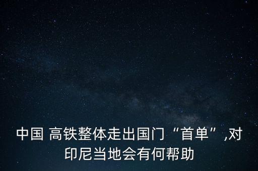 中國 高鐵整體走出國門“首單”,對印尼當(dāng)?shù)貢泻螏椭? class=