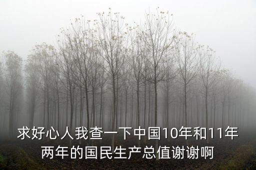 求好心人我查一下中國(guó)10年和11年兩年的國(guó)民生產(chǎn)總值謝謝啊