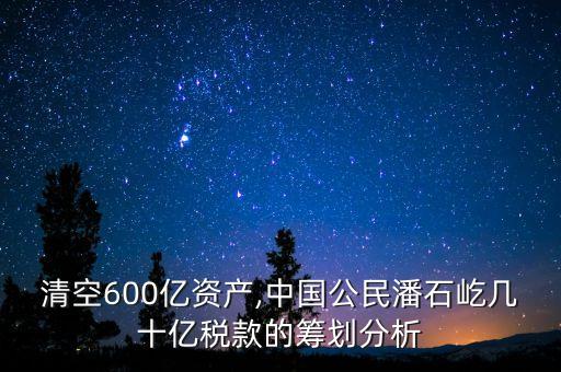 清空600億資產(chǎn),中國公民潘石屹幾十億稅款的籌劃分析