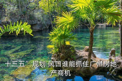 十三五”規(guī)劃 風(fēng)口誰(shuí)能抓住廣州房地產(chǎn)商機(jī)