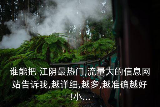 誰能把 江陰最熱門,流量大的信息網(wǎng)站告訴我,越詳細,越多,越準確越好!小...