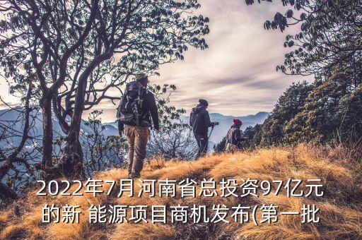 2022年7月河南省總投資97億元的新 能源項目商機發(fā)布(第一批