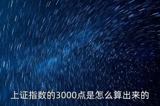 上證指數(shù)的3000點是怎么算出來的