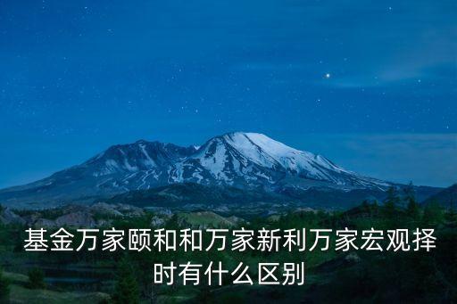  基金萬家頤和和萬家新利萬家宏觀擇時有什么區(qū)別