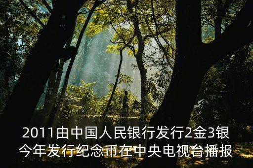 2011由中國人民銀行發(fā)行2金3銀今年發(fā)行紀念幣在中央電視臺播報