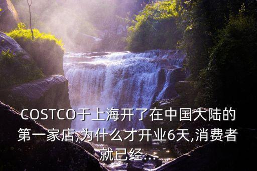 COSTCO于上海開了在中國大陸的第一家店,為什么才開業(yè)6天,消費者就已經(jīng)...