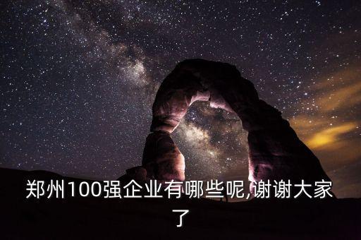 鄭州100強(qiáng)企業(yè)有哪些呢,謝謝大家了