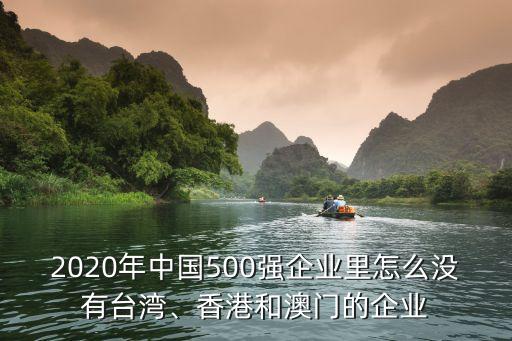 2020年中國500強(qiáng)企業(yè)里怎么沒有臺灣、香港和澳門的企業(yè)