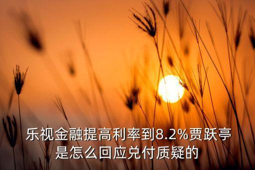  樂視金融提高利率到8.2%賈躍亭是怎么回應(yīng)兌付質(zhì)疑的