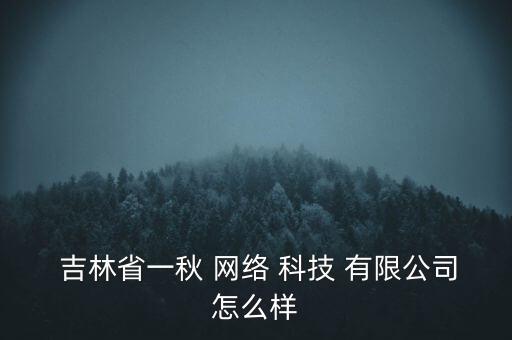  吉林省一秋 網(wǎng)絡(luò) 科技 有限公司怎么樣