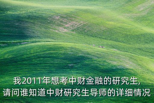 我2011年想考中財金融的研究生,請問誰知道中財研究生導師的詳細情況