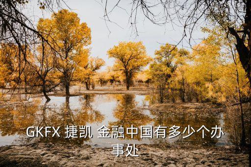 GKFX 捷凱 金融中國(guó)有多少個(gè)辦事處