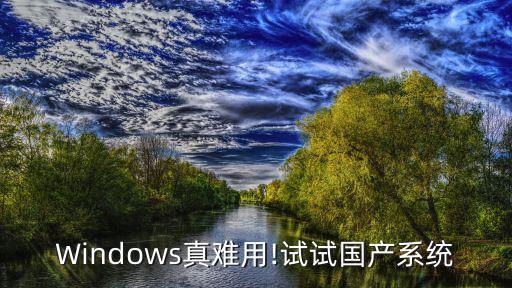 Windows真難用!試試國產(chǎn)系統(tǒng)