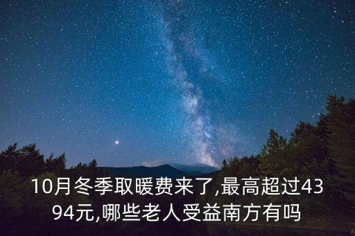 10月冬季取暖費(fèi)來了,最高超過4394元,哪些老人受益南方有嗎