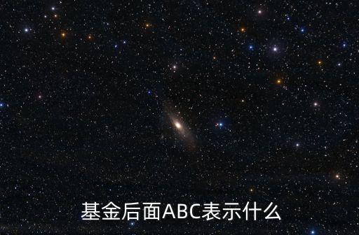  基金后面ABC表示什么