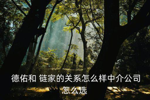  德佑和 鏈家的關(guān)系怎么樣中介公司怎么選