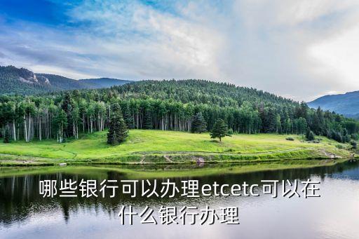 哪些銀行可以辦理etcetc可以在什么銀行辦理