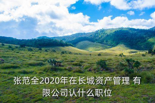 張范全2020年在長城資產(chǎn)管理 有限公司認什么職位