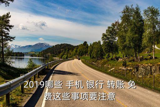 2019哪些 手機(jī) 銀行 轉(zhuǎn)賬 免費(fèi)這些事項(xiàng)要注意