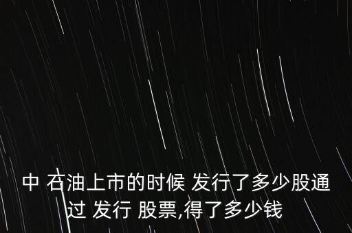 中 石油上市的時(shí)候 發(fā)行了多少股通過(guò) 發(fā)行 股票,得了多少錢(qián)