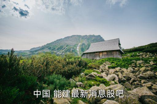 中國 能建最新消息股吧