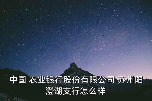 中國 農(nóng)業(yè)銀行股份有限公司 蘇州陽澄湖支行怎么樣