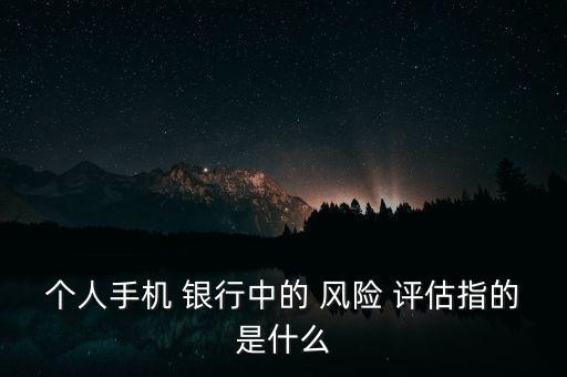 個人手機 銀行中的 風險 評估指的是什么