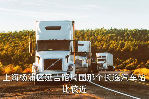 上海楊浦區(qū)延吉路周圍那個(gè)長(zhǎng)途汽車站比較近