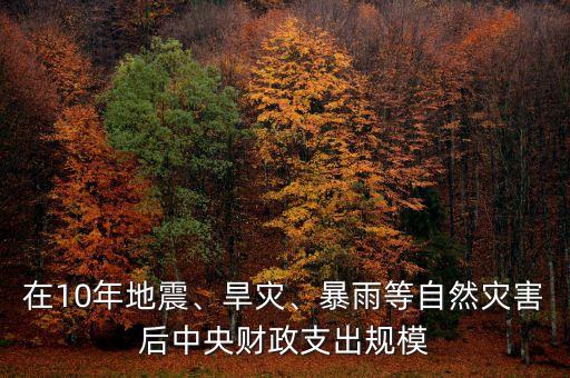 在10年地震、旱災(zāi)、暴雨等自然災(zāi)害后中央財(cái)政支出規(guī)模