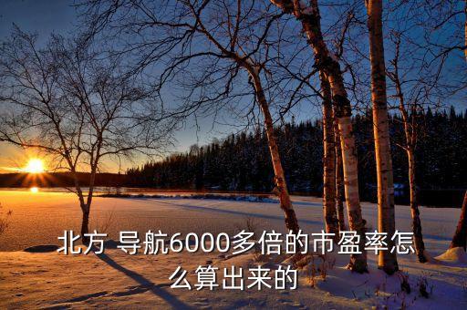  北方 導(dǎo)航6000多倍的市盈率怎么算出來(lái)的