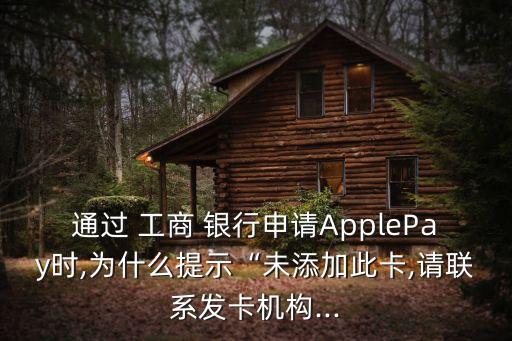 通過 工商 銀行申請ApplePay時,為什么提示“未添加此卡,請聯(lián)系發(fā)卡機構(gòu)...