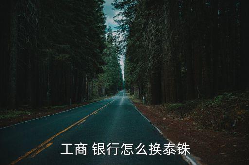  工商 銀行怎么換泰銖